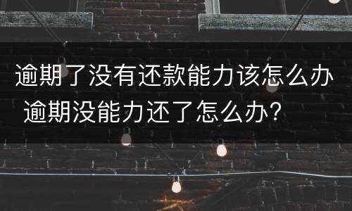 逾期了没有还款能力该怎么办 逾期没能力还了怎么办?