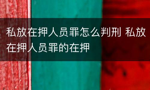 私放在押人员罪怎么判刑 私放在押人员罪的在押