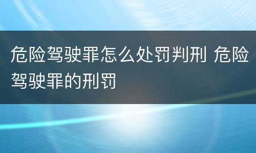 危险驾驶罪怎么处罚判刑 危险驾驶罪的刑罚
