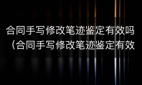 合同手写修改笔迹鉴定有效吗（合同手写修改笔迹鉴定有效吗）