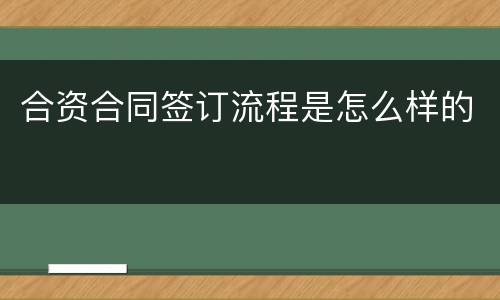 合资合同签订流程是怎么样的