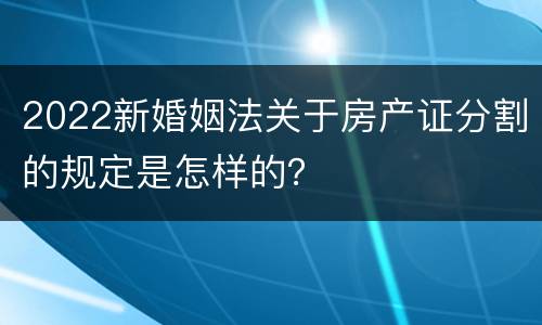 2022新婚姻法关于房产证分割的规定是怎样的？
