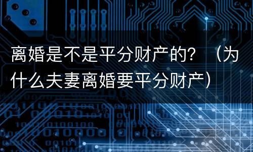 离婚是不是平分财产的？（为什么夫妻离婚要平分财产）