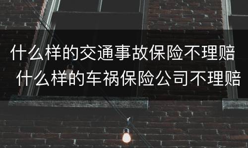 什么样的交通事故保险不理赔 什么样的车祸保险公司不理赔