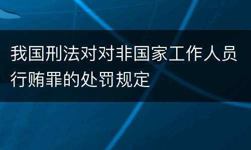 我国刑法对对非国家工作人员行贿罪的处罚规定