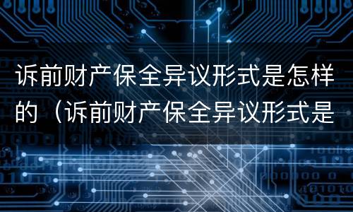 诉前财产保全异议形式是怎样的（诉前财产保全异议形式是怎样的法律规定）