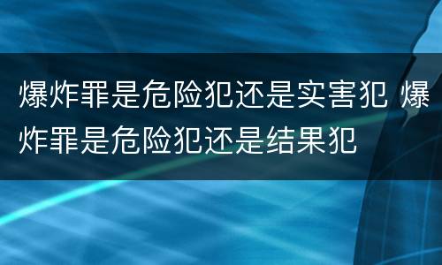 爆炸罪是危险犯还是实害犯 爆炸罪是危险犯还是结果犯