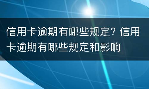 信用卡逾期有哪些规定? 信用卡逾期有哪些规定和影响