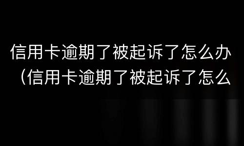 信用卡逾期了被起诉了怎么办（信用卡逾期了被起诉了怎么办,用去起诉当地的法院吗）