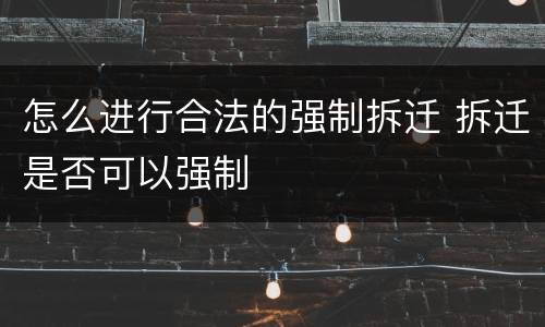 怎么进行合法的强制拆迁 拆迁是否可以强制