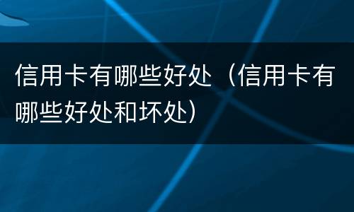 信用卡有哪些好处（信用卡有哪些好处和坏处）