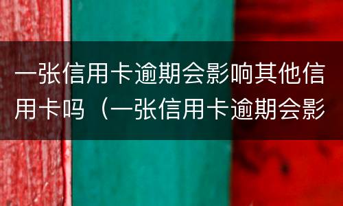 一张信用卡逾期会影响其他信用卡吗（一张信用卡逾期会影响其他信用卡吗怎么办）