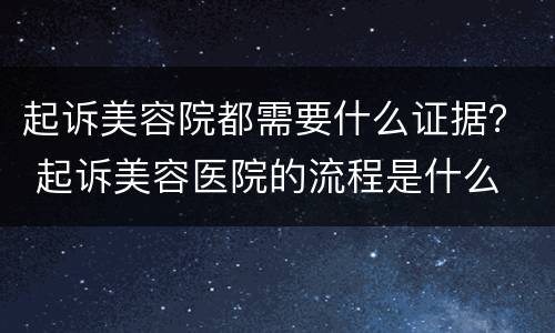 起诉美容院都需要什么证据？ 起诉美容医院的流程是什么