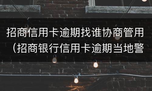 招商信用卡逾期找谁协商管用（招商银行信用卡逾期当地警方）