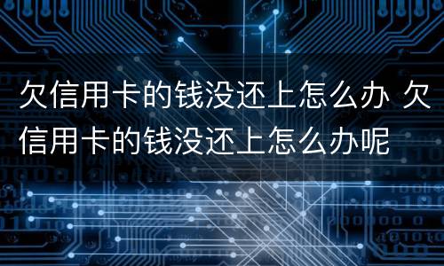 欠信用卡的钱没还上怎么办 欠信用卡的钱没还上怎么办呢