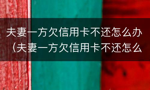 夫妻一方欠信用卡不还怎么办（夫妻一方欠信用卡不还怎么办理）