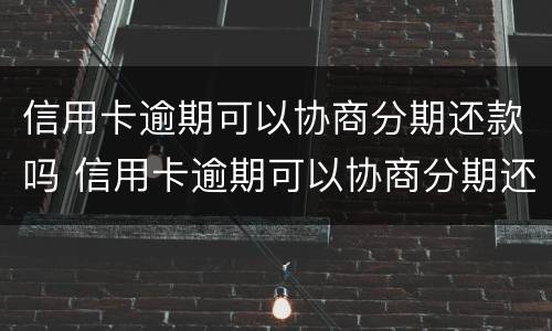 信用卡逾期可以协商分期还款吗 信用卡逾期可以协商分期还款吗?