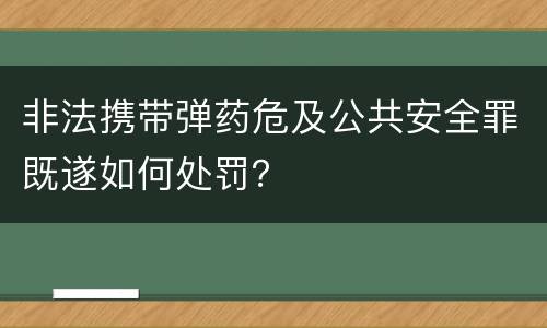 非法携带弹药危及公共安全罪既遂如何处罚？