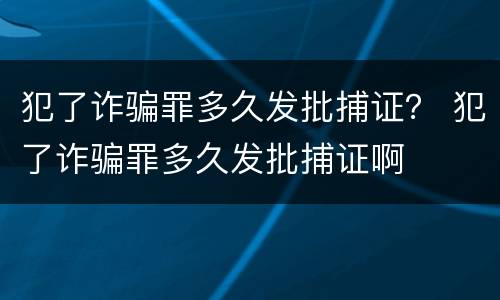犯了诈骗罪多久发批捕证？ 犯了诈骗罪多久发批捕证啊