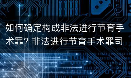 如何确定构成非法进行节育手术罪? 非法进行节育手术罪司法解释
