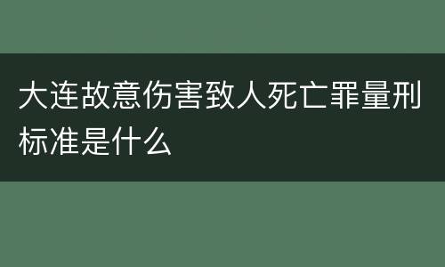 大连故意伤害致人死亡罪量刑标准是什么