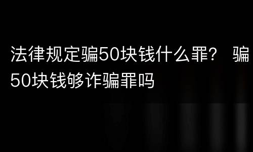 法律规定骗50块钱什么罪？ 骗50块钱够诈骗罪吗
