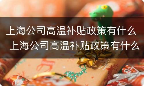 上海公司高温补贴政策有什么 上海公司高温补贴政策有什么优惠