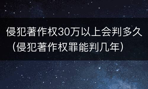 侵犯著作权30万以上会判多久（侵犯著作权罪能判几年）