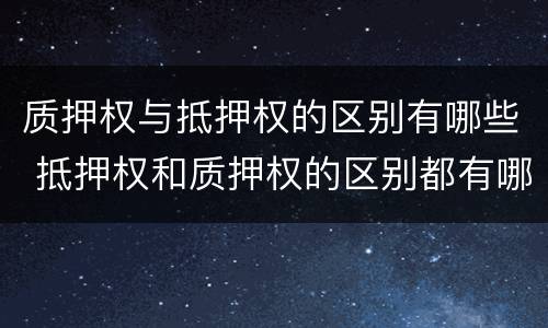 质押权与抵押权的区别有哪些 抵押权和质押权的区别都有哪些?