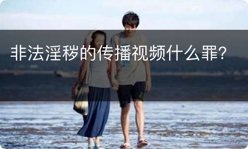 非法淫秽的传播视频什么罪？