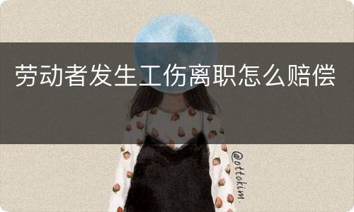 劳动者发生工伤离职怎么赔偿