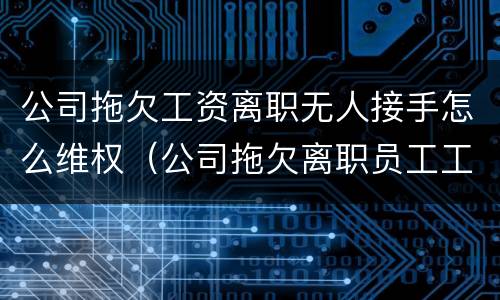 公司拖欠工资离职无人接手怎么维权（公司拖欠离职员工工资可以报警吗）