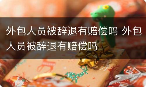 外包人员被辞退有赔偿吗 外包人员被辞退有赔偿吗