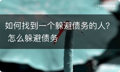 如何找到一个躲避债务的人？ 怎么躲避债务