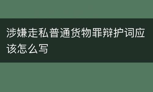 涉嫌走私普通货物罪辩护词应该怎么写