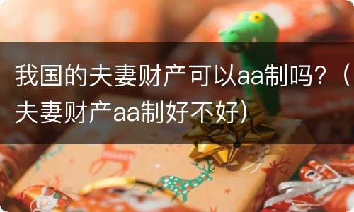我国的夫妻财产可以aa制吗?（夫妻财产aa制好不好）