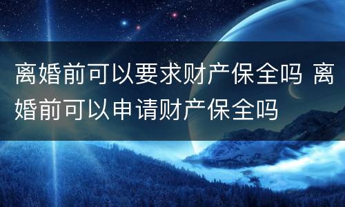 离婚前可以要求财产保全吗 离婚前可以申请财产保全吗