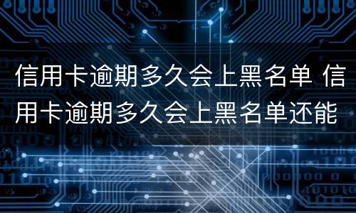 信用卡逾期多久会上黑名单 信用卡逾期多久会上黑名单还能登记结婚么