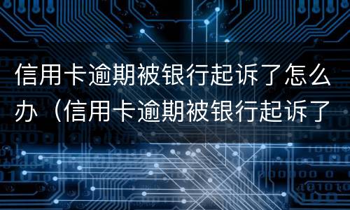 信用卡逾期被银行起诉了怎么办（信用卡逾期被银行起诉了怎么办,在开庭前结清欠款）