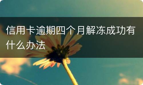 信用卡逾期四个月解冻成功有什么办法