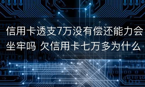 信用卡透支7万没有偿还能力会坐牢吗 欠信用卡七万多为什么还没坐牢