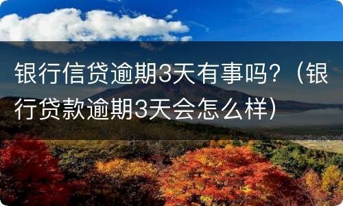 银行信贷逾期3天有事吗?（银行贷款逾期3天会怎么样）