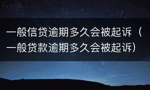 一般信贷逾期多久会被起诉（一般贷款逾期多久会被起诉）