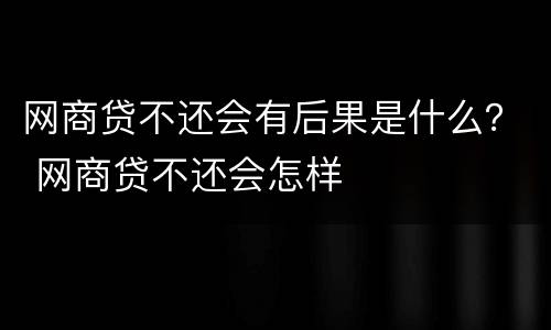 网商贷不还会有后果是什么？ 网商贷不还会怎样