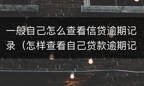 一般自己怎么查看信贷逾期记录（怎样查看自己贷款逾期记录）