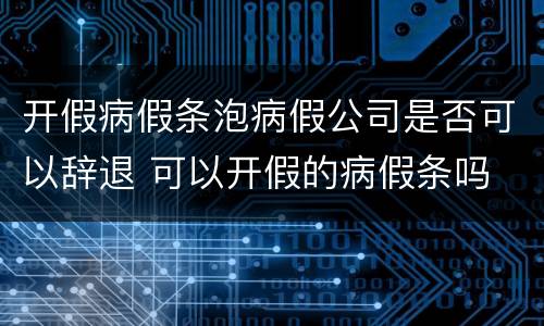 开假病假条泡病假公司是否可以辞退 可以开假的病假条吗