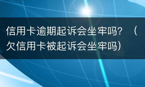 信用卡逾期起诉会坐牢吗？（欠信用卡被起诉会坐牢吗）