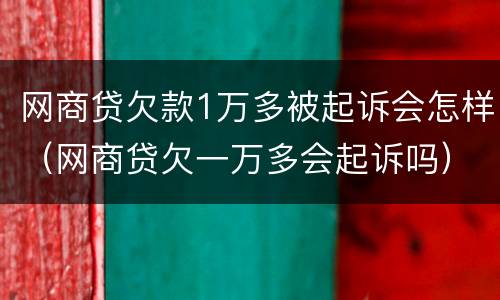 网商贷欠款1万多被起诉会怎样（网商贷欠一万多会起诉吗）