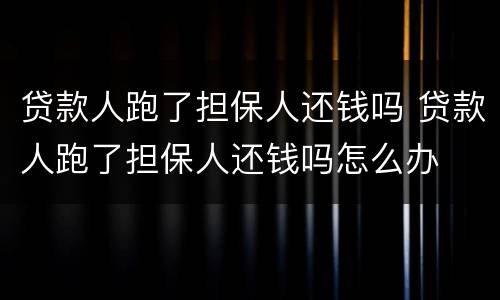 贷款人跑了担保人还钱吗 贷款人跑了担保人还钱吗怎么办