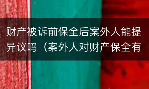 财产被诉前保全后案外人能提异议吗（案外人对财产保全有异议）